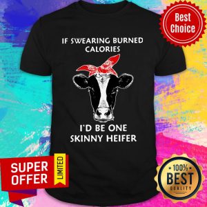 If Swearing Burned Calories I’d Be One Skinny Heifer Shirt