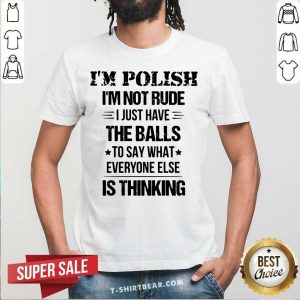 I Am Polish I Am Not Rude The Balls Is Thinking Shirt