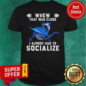 Nice Dragon Whew That Was Close I Almost Had To Socialize Shirt