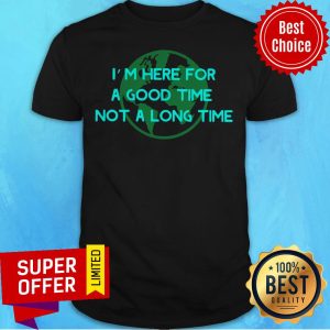 Premium I’m Here For A Good Time Not A Long Time Shirt
