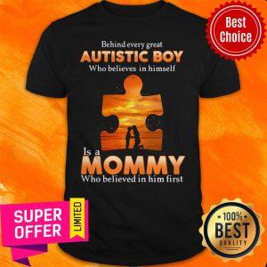 Autism Behind Every Great Autistic Boy Who Believes In Himself Is A Mommy Who Believed In Him First Shirt