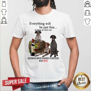 Good Everything Will Be Just Me As Long As There Are German Shorthaired Pointers And Wine Shirt