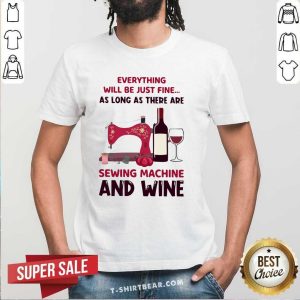 Top Everything Will Be Just Fine Sewing Machine And Wine Shirt