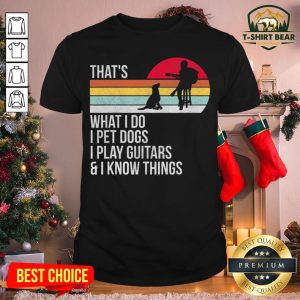 Good That What I Do I Pet Dogs I Play Guitars And I Know Things Vintage Retro Shirt