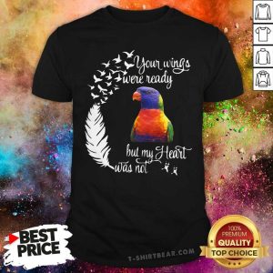 Colorful Lorikeet Your Wings Were Ready But My Heart Was Not Shirt