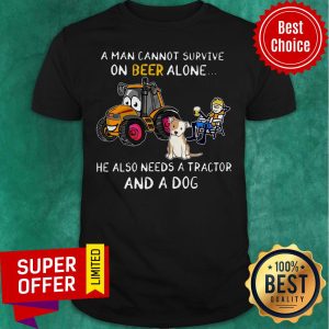 A Man Cannot Survive On Beer Alone He Also Needs A Tractor And A Dog Shirt
