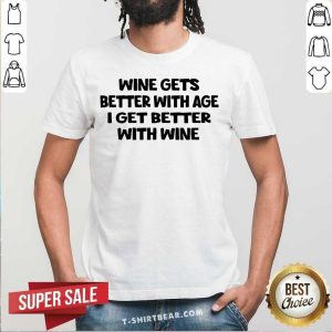 Wine Gets Better With Age I Get Better With Wine Shirt