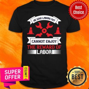 He Who Labors Not Cannot Enjoy The Reward Of Labor Shirt