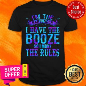I’m The Bartender I Have The Booze So I Make The Rules Shirt