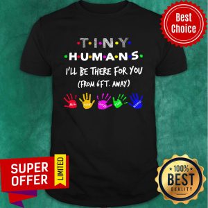 Tiny Humans I’ll Be There For You From 6ft Away Shirt
