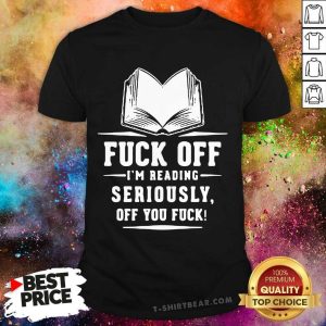 Premium Book Fuck Off Im Reading Seriously Off You Fuck Shirt