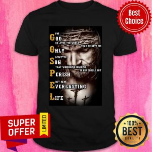 Top Jesus Gospel For God So Lved The World That He Gave His Only Shirt