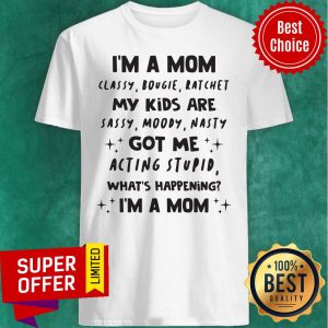 Funny I'm A Mom Classy Bougie Ratchet My Kids Are Sassy Moody Nasty Got Me Acting Stupid What's Happening I'm A Mom Shirt