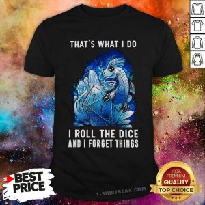 Dragon That Is What I Do I Roll The Dice And I Forget Things Shirt