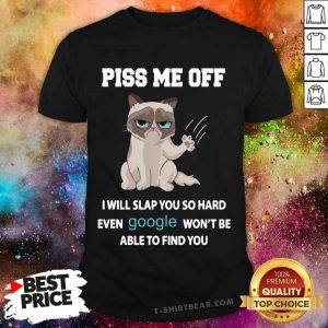 Lovely Cat Piss Me Off I Will Slap You So Hard Even Google Wont Be Able To Find You Shirt