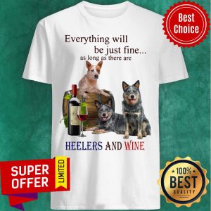 Everything Will Be Just Fine As Long As There Are Heelers And Wine Dog Shirt