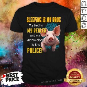 Sleeping Is Drug Bed Is Dealer Clock Is Police Pig Shirt