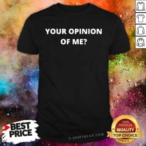 Your Opinion Of Me Shirt