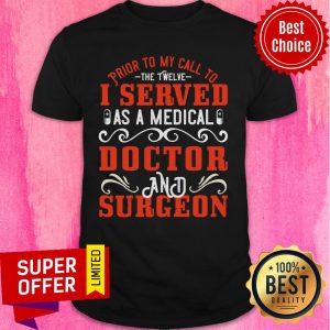 Prior To My Call To The Twelve I Served As A Medical Doctor And Surgeon Shirt