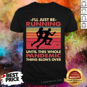 Hot I'll Just Be Running Until This Whole Pandemic Thing Blows Over Shirt