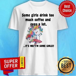Some Girls Drink Too Much Coffee Cuss A Lot Shirt