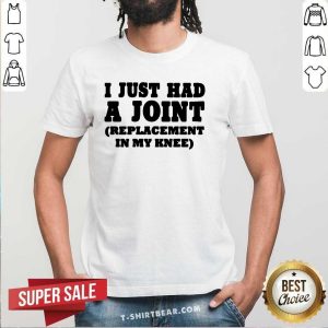 Good I Just Had A Joint Replacement In My Knee Shirt