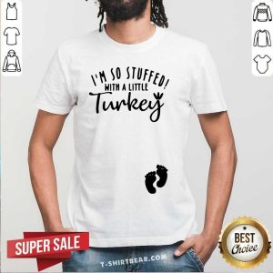 Nice I’m So Stuffed With A Little Turkey Shirt