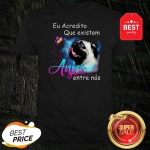 Nice Pug Eu Acredito Que Existem Anjos Entre Nos Shirt