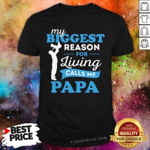 My Biggest Reason For Living Calls Me Papa Shirt