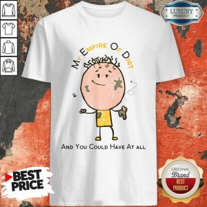 My Empire Of Dirt And You Could Have At All Shirt