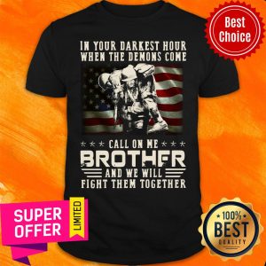 In Your Darkest Hour When The Demoms Come Veteran Call On Me Brother Shirt