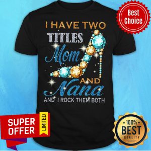 I Have Two Titles Mom And Nana And I Rock Them Both Shirt