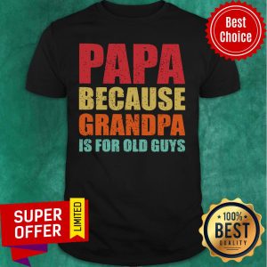 Papa Because Grandpa Is For Old Guys Shirt