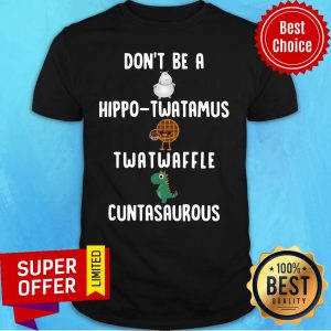 Don't Be A Hippo Twatamus Twatwaffle Cuntasaurous Shirt
