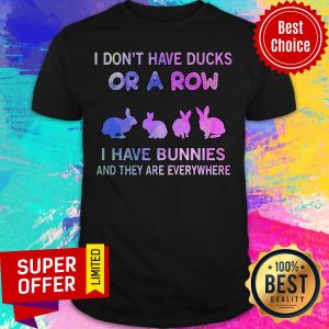 I Don't Have Ducks Or A Row I Have Bunnies And They Are Everywhere Shirt