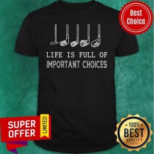 Funny Golf Gift Life Is Full Of Important Choices Shirt