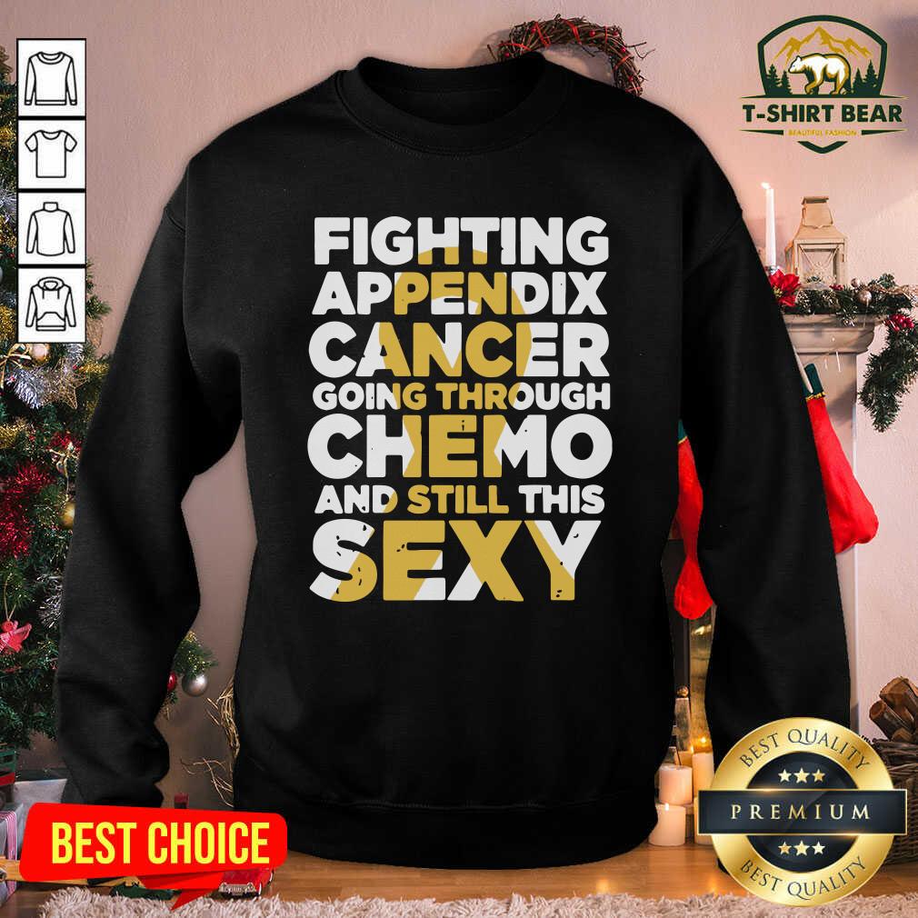 Funny Fighting Appendix Cancer Going Through Chemo And Still Sexy Shirt