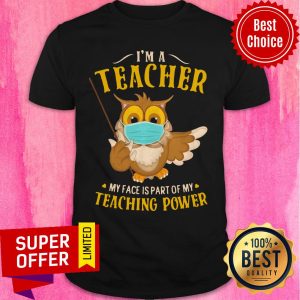 I’m A Teacher My Face Is Part Of My Teaching Power Owl Face Mask Shirt