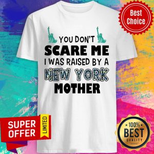 Funny You Don't Scare Me I Was Raised By A New York Mother Shirt