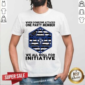Top When Someone Attacks One Party Member We All Roll For Initiative Shirt