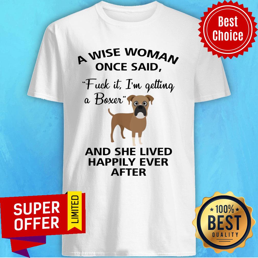 a-wise-woman-once-said-fuck-it-im-getting-a-boxer-and-lived-happily-ever-after-shirt.jpg