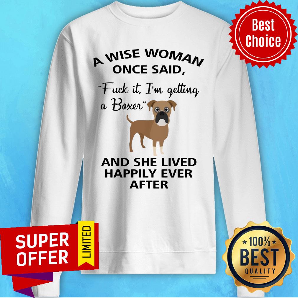 a-wise-woman-once-said-fuck-it-im-getting-a-boxer-and-lived-happily-ever-after-sweatshirt.jpg