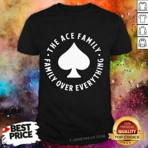 Premium The Ace Family Ace Logo Family Over Everything Shirt