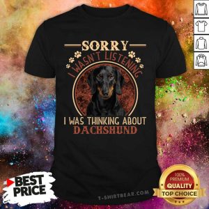 Dachshund Sorry I Was Not Listening Shirt