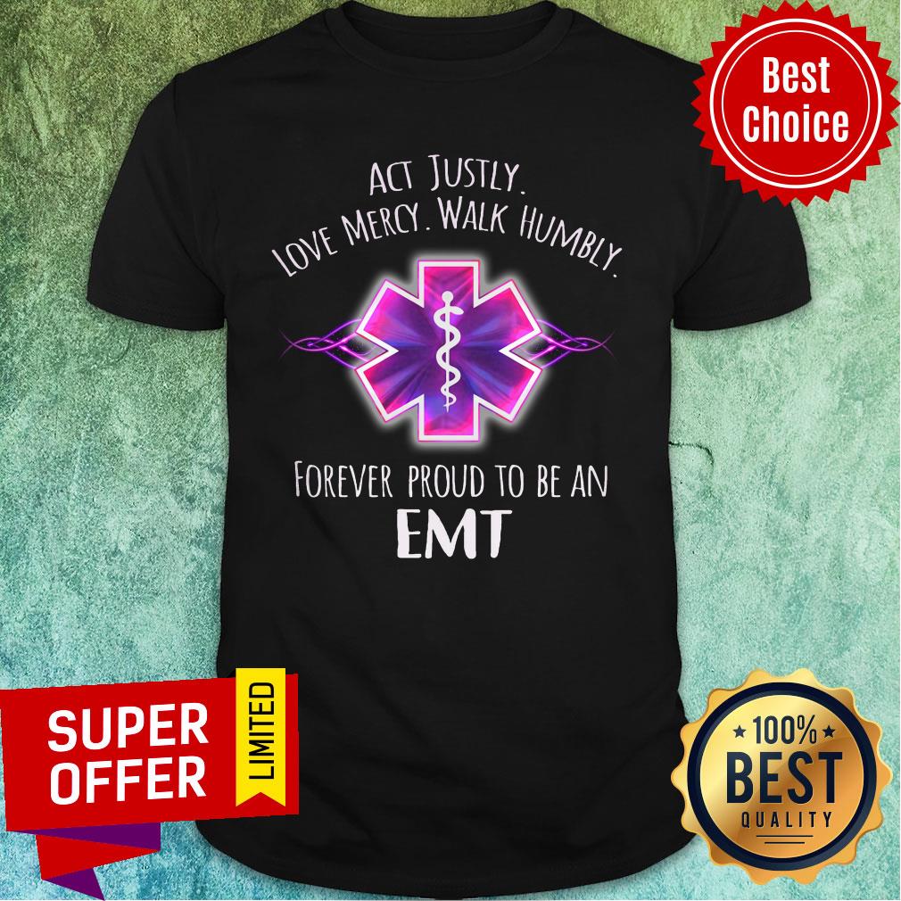 Act Justly Love Mercy Walk Humbly Forever Proud To Be An EMT Shirt