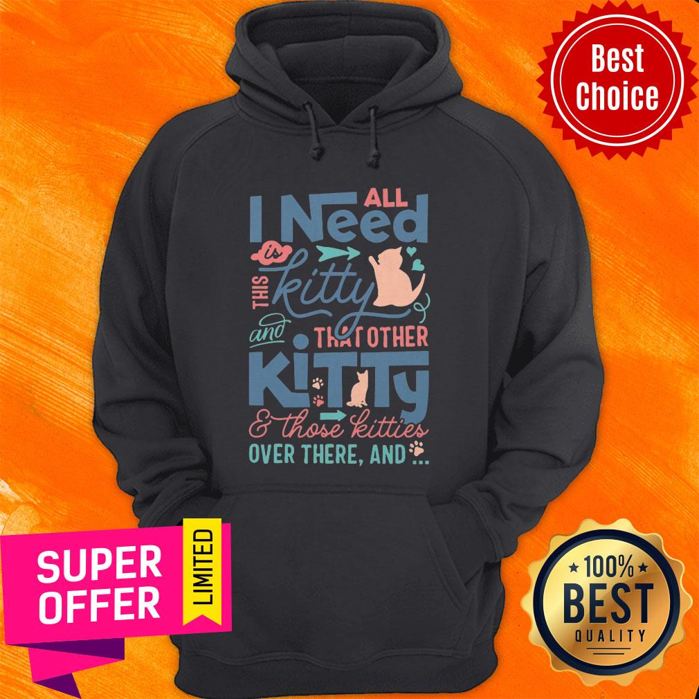 All I Need Kitty That Other Kitty And Those Kitties Over There And Shirt