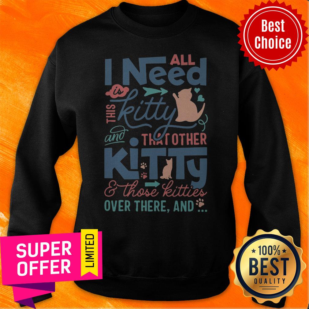 All I Need Kitty That Other Kitty And Those Kitties Over There And Shirt