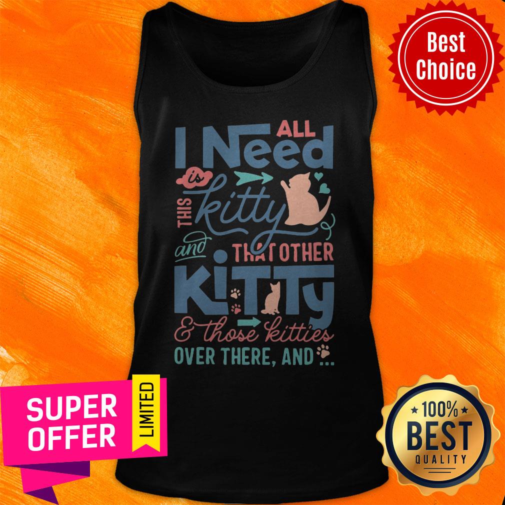 All I Need Kitty That Other Kitty And Those Kitties Over There And Shirt