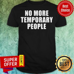Top No More Temporary People Shirt