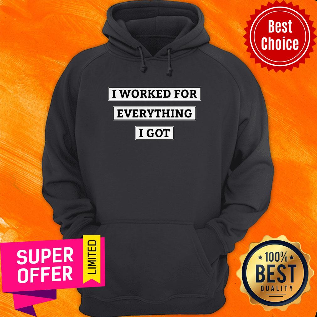 Awesome I Worked For Everything I Got Shirt